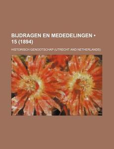 Bijdragen En Mededelingen (15 (1894)) di Historisch Genootschap edito da General Books Llc