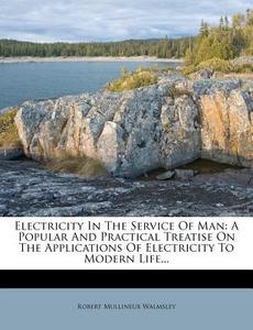 A Popular And Practical Treatise On The Applications Of Electricity To Modern Life... di Robert Mullineux Walmsley edito da Nabu Press