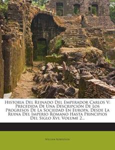 Historia del Reinado del Emperador Carlos V: Precedida de Una Descripcion de Los Progresos de La Sociedad En Europa, Desde La Ruina del Imperio Romano di William Robertson edito da Nabu Press