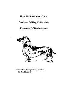 How to Start Your Own Business Selling Collectible Products of Dachshunds di Gail Forsyth edito da Createspace