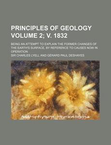Principles Of Geology (volume 2; V. 1832); Being An Attempt To Explain The Former Changes Of The Earth's Surface, By Reference To Causes Now In di Charles Lyell edito da General Books Llc