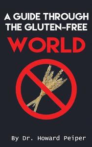 A Guide Through the Gluten Free World di Dr Howard Peiper edito da Createspace