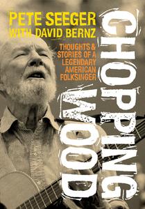 Chopping Wood: Thoughts & Stories of a Legendary American Folksinger di Pete Seeger edito da JAWBONE PR