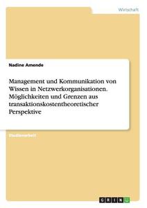 Management und Kommunikation von Wissen in Netzwerkorganisationen. Möglichkeiten und Grenzen aus transaktionskostentheor di Nadine Amende edito da GRIN Verlag