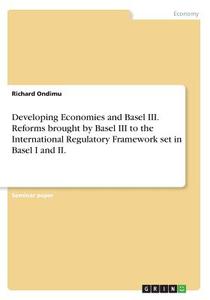 Developing Economies And Basel Iii. Reforms Brought By Basel Iii To The International Regulatory Framework Set In Basel I And Ii. di Richard Ondimu edito da Grin Publishing