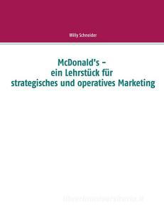McDonald's - ein Lehrstück für strategisches und operatives Marketing di Willy Schneider edito da Books on Demand