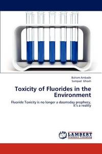 Toxicity of Fluorides in the Environment di Balram Ambade, Sampad Ghosh edito da LAP Lambert Academic Publishing