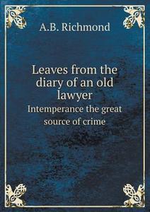 Leaves From The Diary Of An Old Lawyer Intemperance The Great Source Of Crime di A B Richmond edito da Book On Demand Ltd.