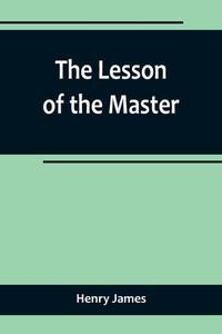 The Lesson of the Master di Henry James edito da Alpha Editions