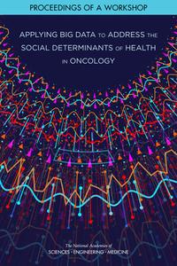 Applying Big Data to Address the Social Determinants of Health in Oncology: Proceedings of a Workshop di National Academies Of Sciences Engineeri, Division On Engineering And Physical Sci, Committee on Applied and Theoretical Sta edito da NATL ACADEMY PR