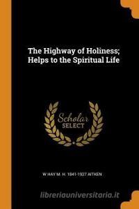 The Highway Of Holiness; Helps To The Spiritual Life di W Hay M H 1841-1927 Aitken edito da Franklin Classics
