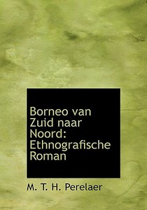 Borneo van Zuid naar Noord: Ethnografische Roman di M. T. H. Perelaer edito da BiblioLife