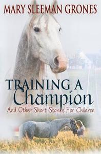 Training a Champion: And Other Short Stories for Children di Mary Sleeman Grones edito da White Palace Press
