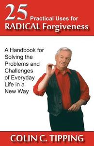 25 Practical Uses for Radical Forgiveness di Colin C Tipping edito da Global 13 Publications Co