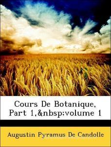 Cours De Botanique, Part 1, volume 1 di Augustin Pyramus De Candolle edito da Nabu Press