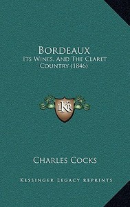 Bordeaux: Its Wines, and the Claret Country (1846) di Charles Cocks edito da Kessinger Publishing
