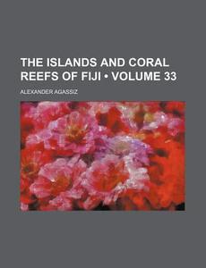 The Islands And Coral Reefs Of Fiji (volume 33) di Alexander Agassiz edito da General Books Llc