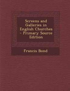 Screens and Galleries in English Churches di Francis Bond edito da Nabu Press