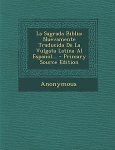 La Sagrada Biblia: Nuevamente Traducida de La Vulgata Latina Al Espanol... - Primary Source Edition di Anonymous edito da Nabu Press
