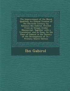 The Improvement of the Moral Qualities: An Ethical Treatise of the Eleventh Century by Solomon Ibn Gabirol, Printed from an Unique Arabic Manuscript, di Ibn Gabirol edito da Nabu Press