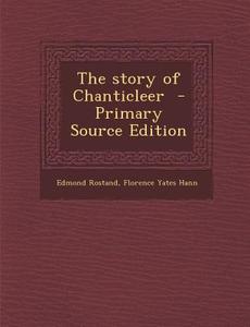 The Story of Chanticleer - Primary Source Edition di Edmond Rostand, Florence Yates Hann edito da Nabu Press