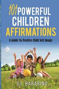 101 Powerful Children Affirmations A Guide To Positive Child Image di Gj Barabino edito da Lulu.com