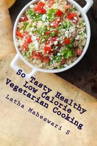 So Tasty Healthy Low Calorie Vegetarian Cooking: Take Care Calorie by Calorie di Latha Maheswari S edito da Createspace