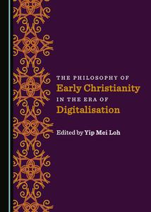 The Philosophy Of Early Christianity In The Era Of Digitalisation edito da Cambridge Scholars Publishing