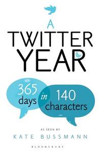 A Twitter Year: 365 Days in 140 Characters di Kate Bussmann edito da BLOOMSBURY