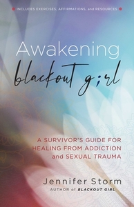 Awakening Blackout Girl: A Survivor's Guide for Healing from Addiction and Sexual Trauma di Jennifer Storm edito da HAZELDEN PUB