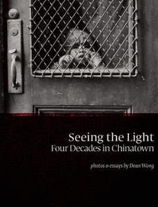 Seeing the Light: Four Decades in Chinatown di Dean Wong edito da CHIN MUSIC PR