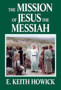 The Mission of Jesus the Messiah di E. Keith Howick edito da WINDRIVER PUB