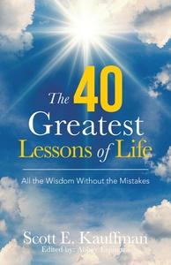 The 40 Greatest Lessons Of Life di Kauffman Scott E. Kauffman edito da Balboa Press