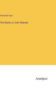 The Works of John Webster di Alexander Dyce edito da Anatiposi Verlag