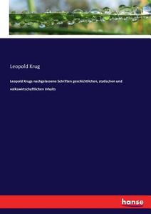 Leopold Krugs nachgelassene Schriften geschichtlichen, statischen und volkswirtschaftlichen Inhalts di Leopold Krug edito da hansebooks