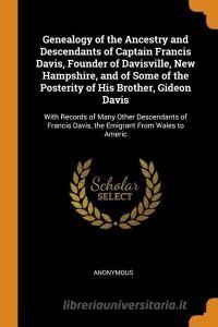 Genealogy Of The Ancestry And Descendants Of Captain Francis Davis, Founder Of Davisville, New Hampshire, And Of Some Of The Posterity Of His Brother, di Anonymous edito da Franklin Classics Trade Press