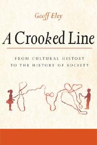 A Crooked Line: From Cultural History to the History of Society di Geoff Eley edito da UNIV OF MICHIGAN PR