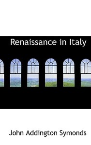 Renaissance In Italy di John Addington Symonds edito da Bibliolife