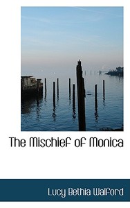 The Mischief Of Monica di Lucy Bethia Walford edito da Bibliolife