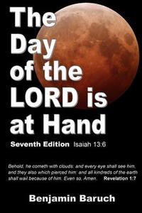The Day of the Lord Is at Hand: 7th Edition - Behold, He Cometh with Clouds: And Every Eye Shall See Him, and They Also Which Pierced Him: And All Kin di Benjamin Baruch edito da Abundant Press