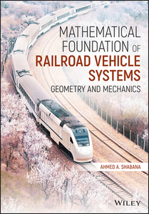 Mathematical Foundation of Railroad Vehicle Systems: Geometry and Mechanics di Ahmed A. Shabana edito da WILEY