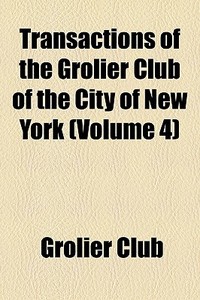 Transactions Of The Grolier Club Of The City Of New York (volume 4) di Grolier Club edito da General Books Llc