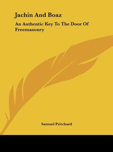 Jachin and Boaz: An Authentic Key to the Door of Freemasonry di Samuel Pritchard edito da Kessinger Publishing