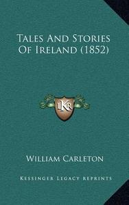 Tales and Stories of Ireland (1852) di William Carleton edito da Kessinger Publishing