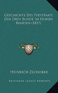 Geschichte Des Freystaats Der Drey Bunde Im Hohen Rhatien (1817) di Heinrich Zschokke edito da Kessinger Publishing