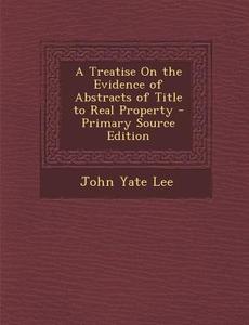 Treatise on the Evidence of Abstracts of Title to Real Property di John Yate Lee edito da Nabu Press