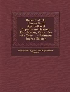 Report of the Connecticut Agricultural Experiment Station, New Haven, Conn. for the Year ... di Connecticut Agricultural Experi Station edito da Nabu Press