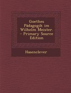 Goethes Padagogik Im Wilhelm Meister. di Hasenclever edito da Nabu Press