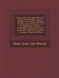 Diary and Correspondence of Count Axel Fersen, Grand-Marshal of Sweden, Relating to the Court of France. Tr. by Katharine Prescott Wormeley. Illustrat di Hans Axel Von Fersen edito da Nabu Press