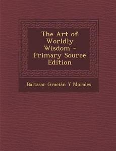The Art of Worldly Wisdom di Baltasar Gracian y. Morales edito da Nabu Press